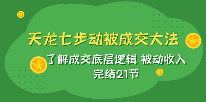 （7753期）天龙/七步动被成交大法：搞懂成交底层逻辑，躺着也能赚钱，21节完结-安索博客网