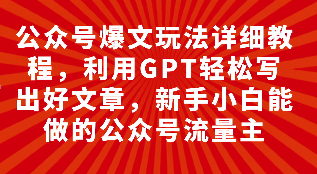 （7746期）公众号爆文玩法详解，用GPT轻松搞定好文章，小白也能上手的公众号项目…-安索博客网