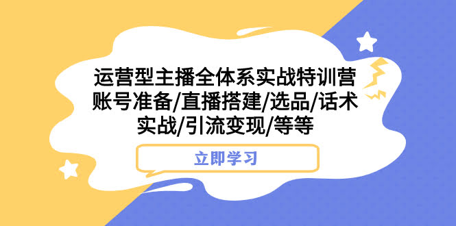 （7740期）运营型主播全体系实战特训营：账号准备、直播搭建、选品、话术实战、引流变现，全都有！-安索博客网