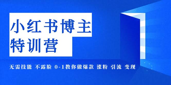 小红书博主爆款特训营-11期｜没技能、不露脸，照样能火！从0教你涨粉、引流、赚到钱-安索博客网