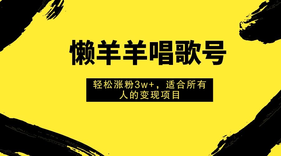 懒羊羊唱歌号，轻松涨粉3w+，适合所有人的变现项目！-安索博客网