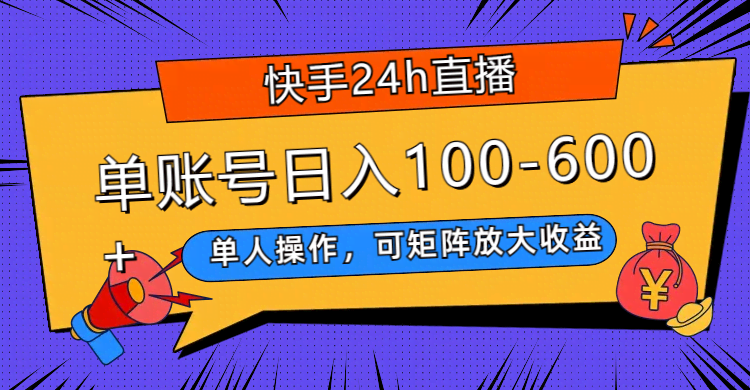 快手24小时直播，一个人就能搞定，还能矩阵放大收益，一个账号每天赚100-600+-安索博客网