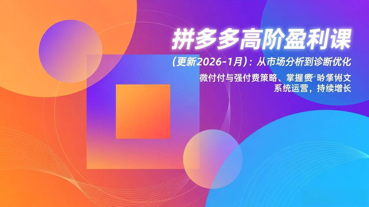 （17252期）拼多多高阶盈利课（更新到2026年1月）：从市场分析到诊断优化、微付费与强付费策略，手把手教你系统运营-安索博客网
