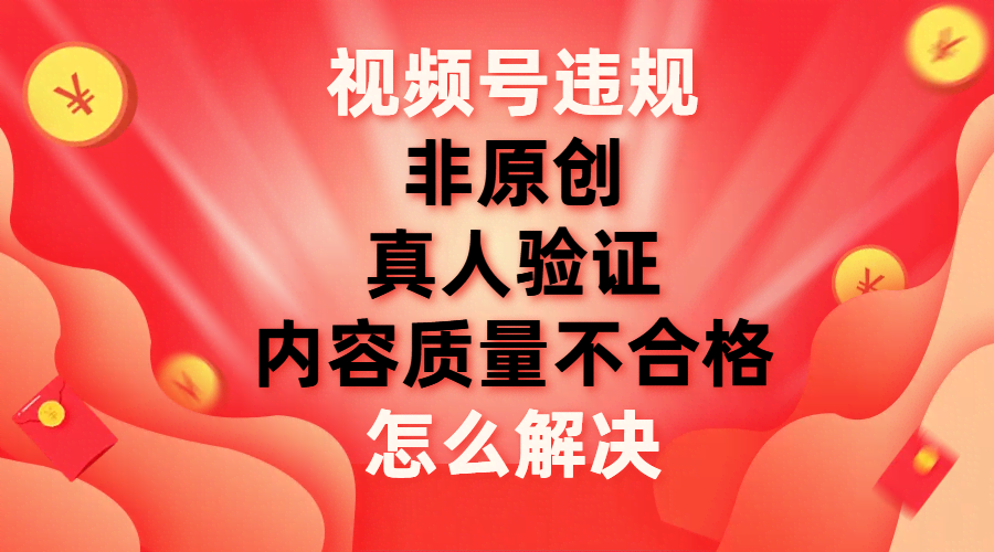 视频号违规“非原创”“真人验证”到底怎么破？看这篇就够了-安索博客网