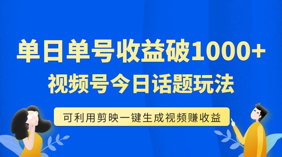 单号一天赚1000+？视频号“今日话题”玩法，用剪映一键生成视频，小白也能上手！-安索博客网
