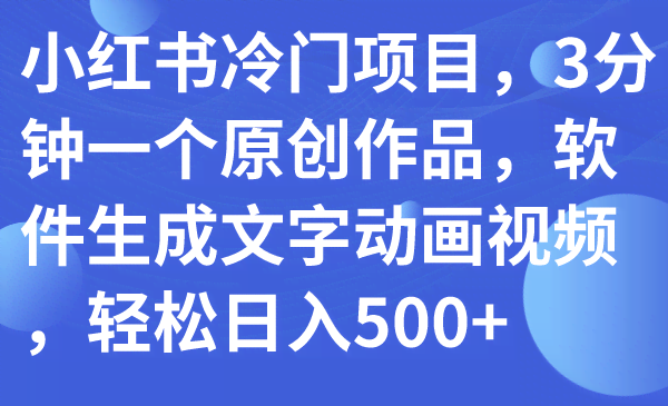 小红书冷门赚钱项目：3分钟搞定一个原创，用软件做文字动画视频，轻松日赚500+-安索博客网