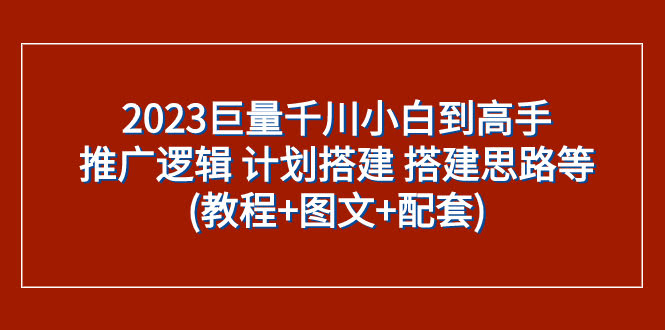 （7662期）2023巨量千川新手变大神：推广逻辑、计划搭建、思路全拆解（教程+图文+配套）-安索博客网