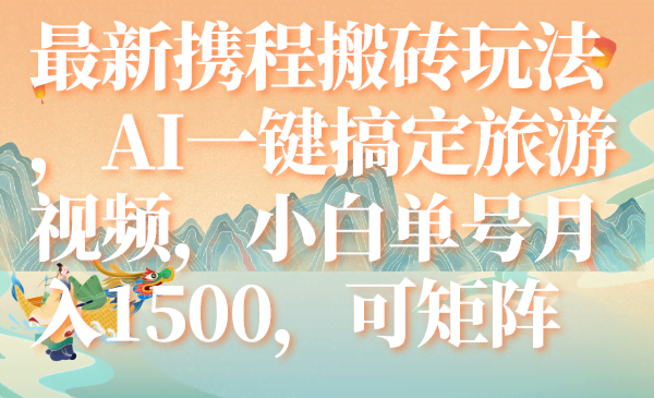 携程搬砖新玩法，AI搞定旅游视频，小白也能月入1500，还能多号搞钱-安索博客网