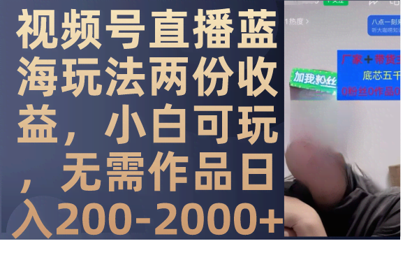 视频号直播蓝海玩法，两份收入轻松拿，小白也能上手，不用发作品，每天赚200到2000+-安索博客网