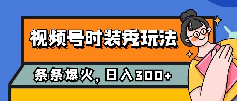 视频号时装秀新玩法，每条视频流量2W+，保姆级教程，每天5分钟轻松收入300+-安索博客网