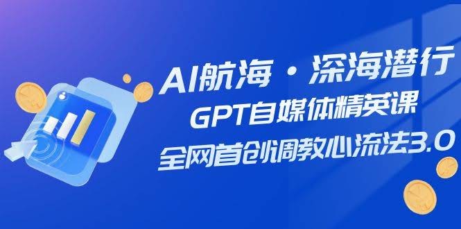 （7630期）AI航海·深海潜行，GPT自媒体精英课，全网首创调教心流法3.0（20节课）-安索博客网