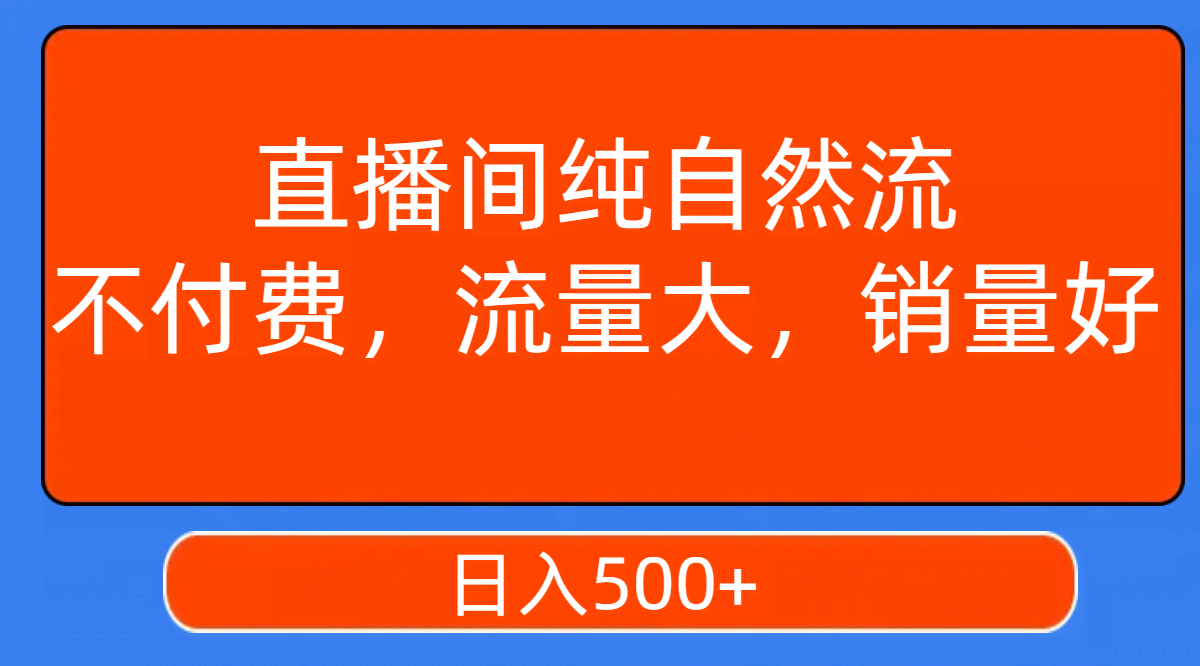 （7622期）直播间纯自然流，不花钱也能流量大、卖得好，日赚500+-安索博客网