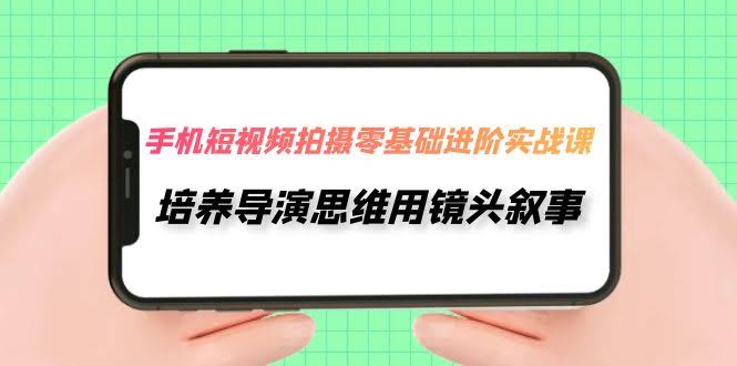 手机短视频拍摄，零基础也能玩转，30节课带你用镜头讲故事-安索博客网