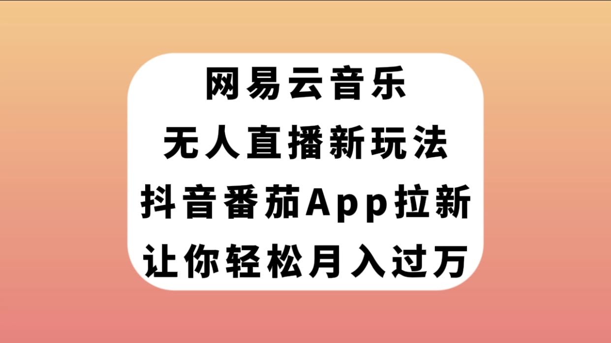 网易云音乐无人直播新玩法，抖音番茄APP拉新，轻松月入过万-安索博客网