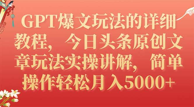 （7600期）GPT爆文玩法手把手教学，今日头条原创文章实操，轻松月入5000+-安索博客网