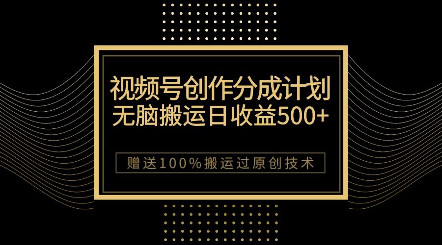 （7589期）视频号创作分成计划，无脑搬运日赚500+，100%搬运过原创技巧-安索博客网