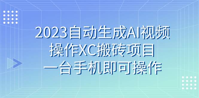 （7580期）2023自动生成AI视频，XC搬砖项目，一台手机就能搞定-安索博客网