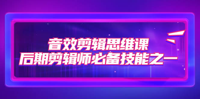 音效剪辑思维课，后期剪辑师必备技能（一共8节）-安索博客网