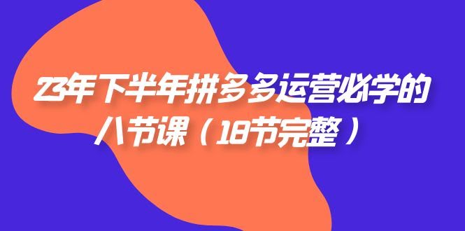 23年下半年拼多多运营必学八节课（总共18节完整版）-安索博客网