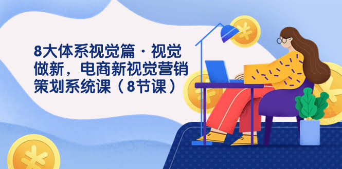 （7546期）8大体系视觉篇·视觉做新，电商新视觉营销策划系统课（8节课）-安索博客网