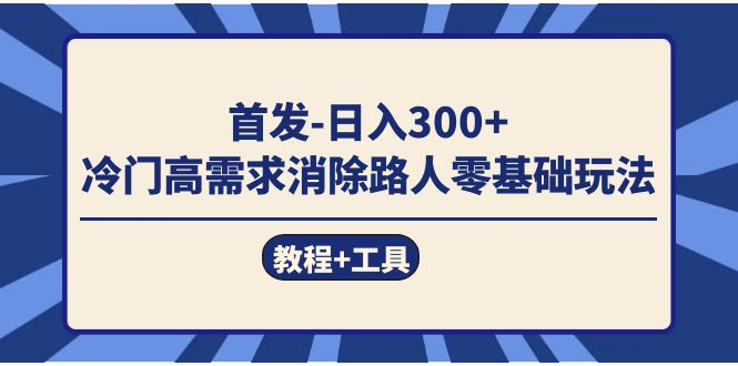 日赚300+新路子！冷门高需求，零基础也能轻松消除路人（教程+工具）-安索博客网