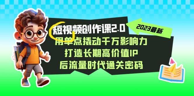 短视频创作课2.0，用一个小点撬动大流量，打造长期高价值IP，玩转后流量时代-安索博客网