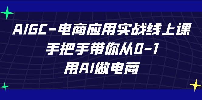 AIGC电商实战线上课，带你从0到1用AI做电商-安索博客网