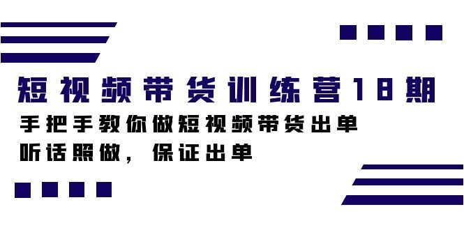 短视频带货训练营18期，手把手带你出单，照着做就行！-安索博客网