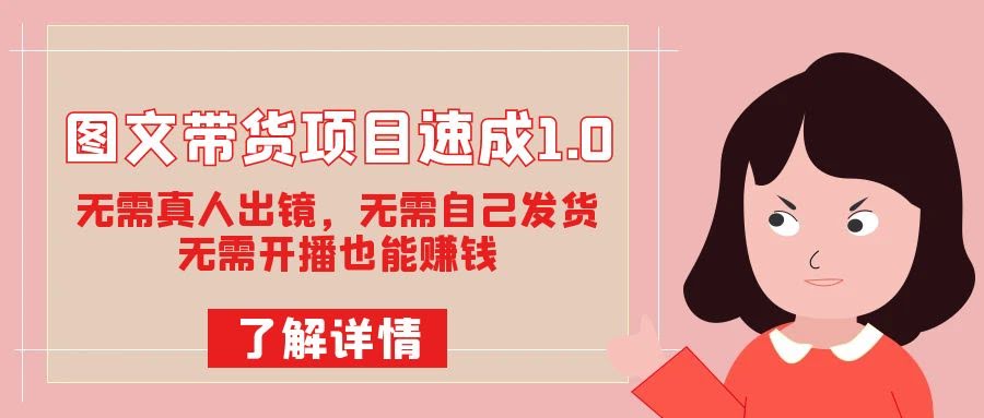 (7464期)图文带货速成班1.0：不用露脸、不用囤货、不用开播，照样能赚钱！-安索博客网
