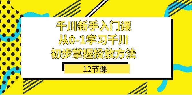 （7463期）千川新手入门课，从零开始学千川，轻松掌握投放技巧（12节课）-安索博客网