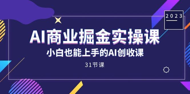 AI赚钱实操课，小白也能轻松上手的AI创收课（31节课）-安索博客网