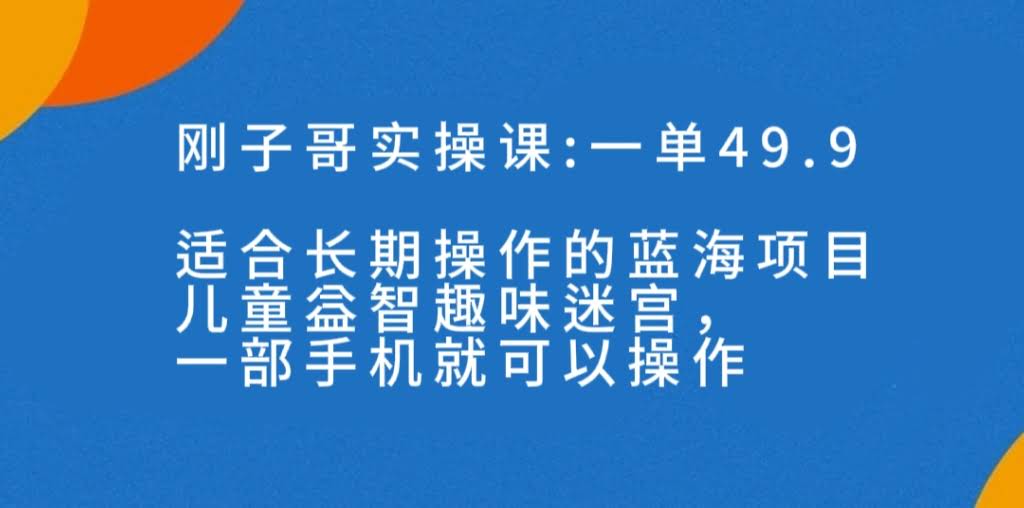 （7430期）一单49.9，长期蓝海项目！儿童益智趣味迷宫，一部手机月入3000+（附素材）-安索博客网