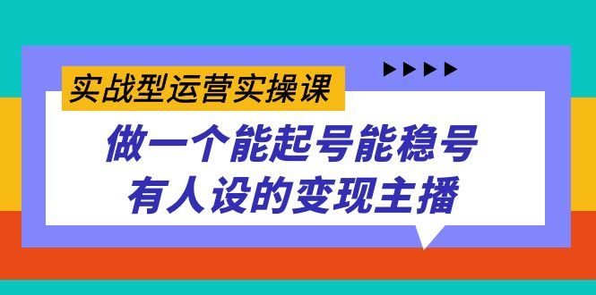 实战型运营实操课，手把手教你做一个能起号、能稳号、还有人设的变现主播-安索博客网