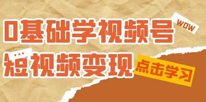 0基础也能玩转视频号短视频变现！新人必学的10节轻松课-安索博客网