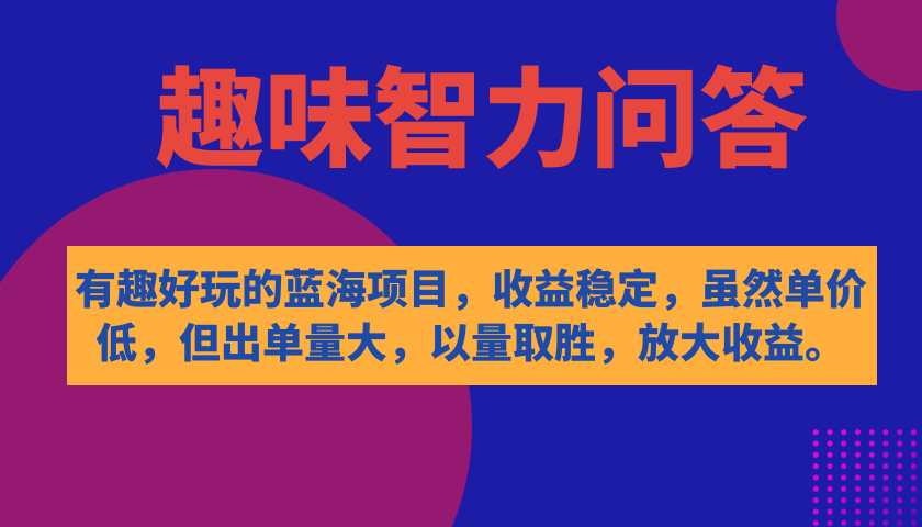 （7410期）一个超好玩的蓝海项目：趣味智力问答，赚得稳、单子多，虽然单价低但量大管饱-安索博客网