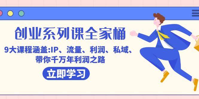 创业系列课-全家桶，9大课程涵盖：IP、流量、利润、私域，带你轻松走上千万年利润之路-安索博客网