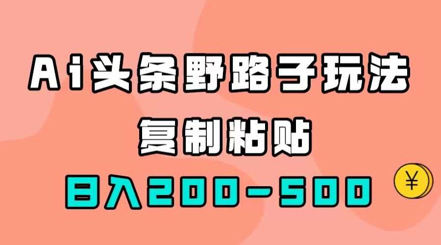 AI头条野路子玩法，复制粘贴就能赚，日入200-500+-安索博客网