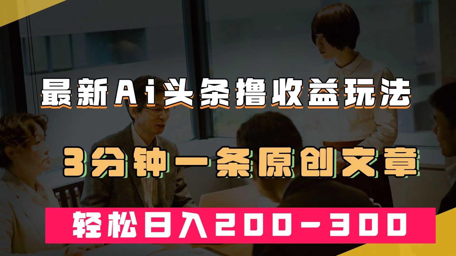 （7363期）玩转AI头条，轻松赚收益！3分钟一篇原创，日入200-300+不是梦-安索博客网