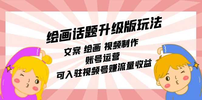 绘画话题升级版玩法：文案、绘画、视频、账号运营一站式搞定，还能入驻视频号赚流量钱！-安索博客网