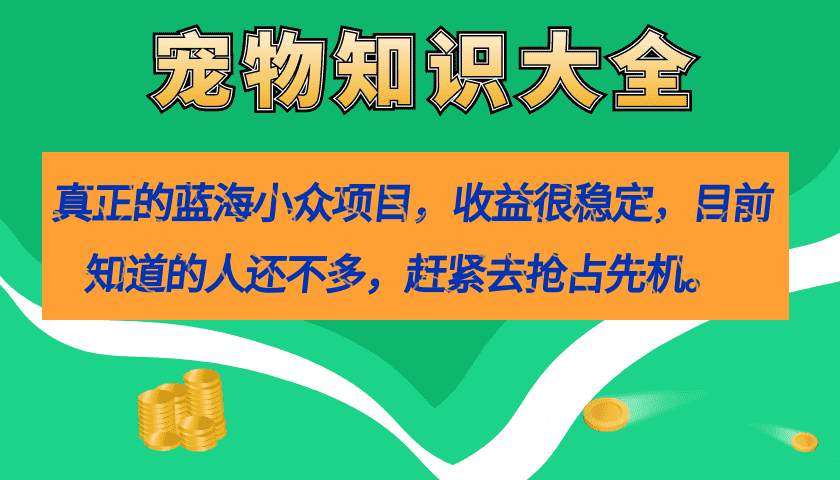 这个宠物知识项目，真是小众蓝海，收益稳得很（附教务和素材）-安索博客网