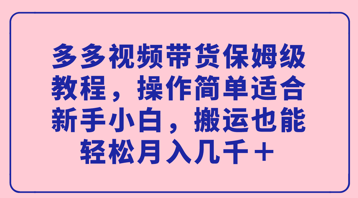 多多视频带货保姆级教程，超简单！新手小白也能轻松月入好几千-安索博客网