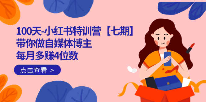 100天小红书特训营【第七期】，手把手教你做博主，每月多赚几千块！IP账号全攻略-安索博客网