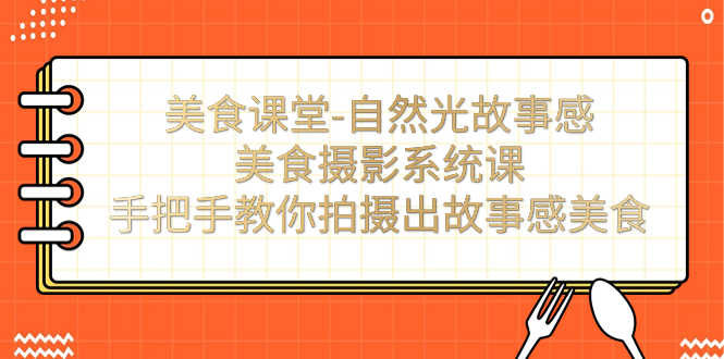 美食摄影课：轻松拍出有故事感的美食照片！-安索博客网