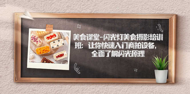 （7330期）美食课堂-闪光灯美食摄影培训班：带你快速上手商拍设备，摸清闪光原理-安索博客网