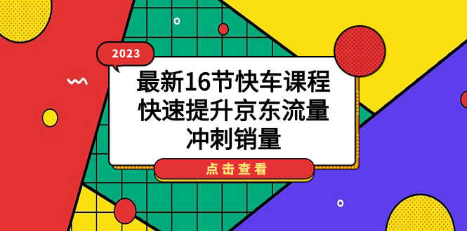 2023最新16节快车课程，快速提升京东流量，冲刺销量-安索博客网