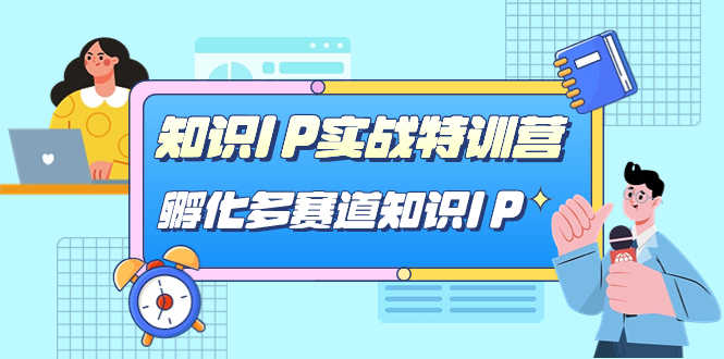 （7317期）知识IP实战特训营，手把手教你玩转多赛道知识IP（33节干货课）-安索博客网