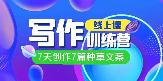7天搞定7篇种草文案！线上创作训练营来啦（7293期）-安索博客网