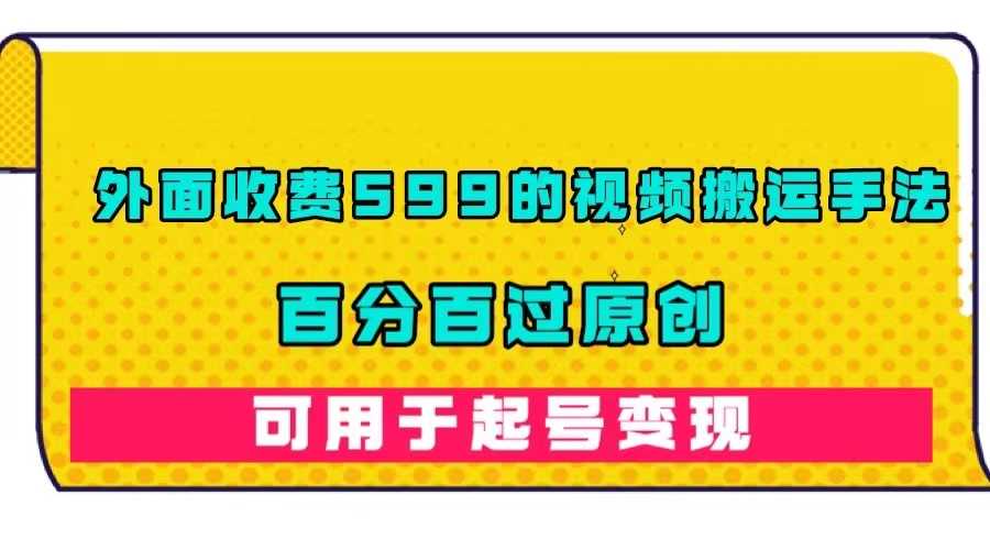 收费599的视频搬运秘诀，百分百过原创，轻松起号变现-安索博客网