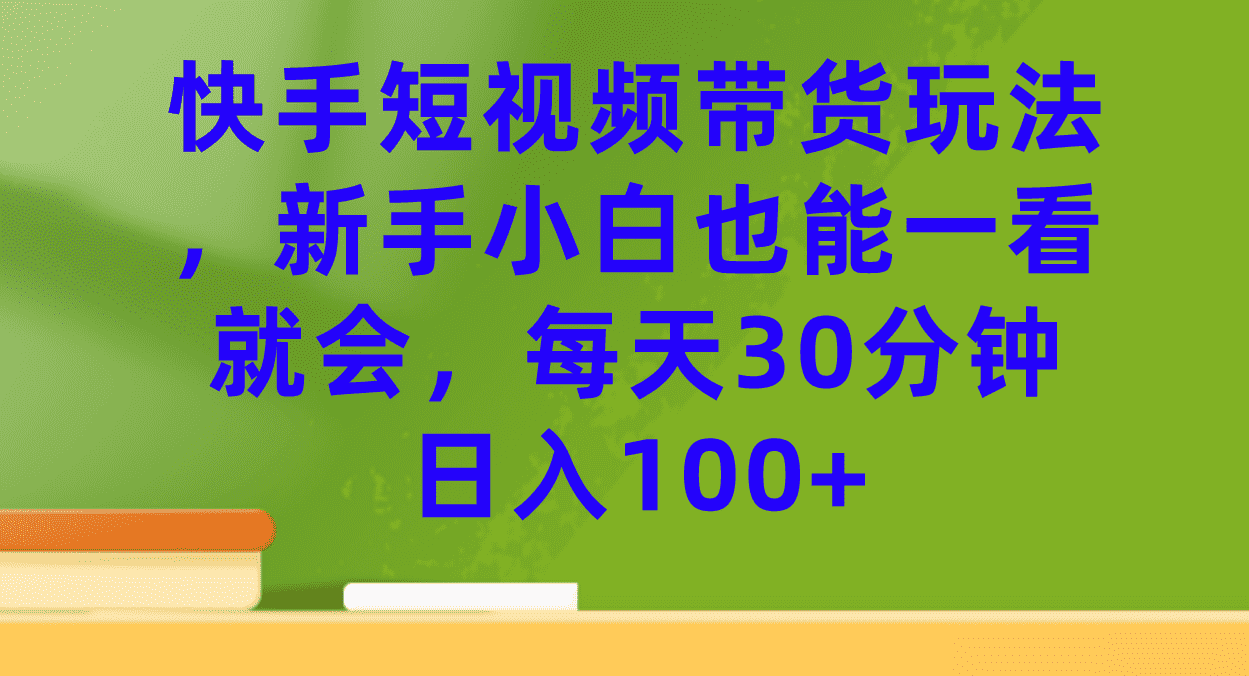 快手短视频带货，小白也能轻松上手！每天30分钟，日入100+不是梦-安索博客网