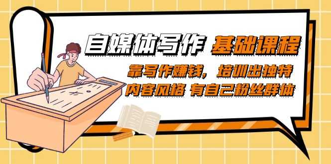 （7285期）自媒体写作入门课：用写作赚到钱，打造你的专属风格和粉丝团-安索博客网